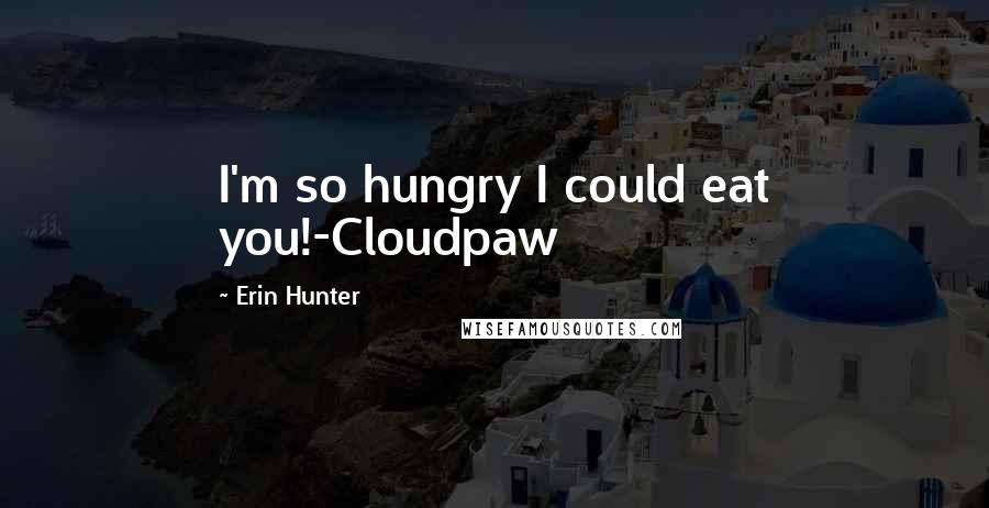 Erin Hunter Quotes: I'm so hungry I could eat you!-Cloudpaw