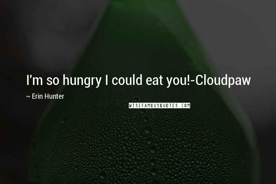 Erin Hunter Quotes: I'm so hungry I could eat you!-Cloudpaw