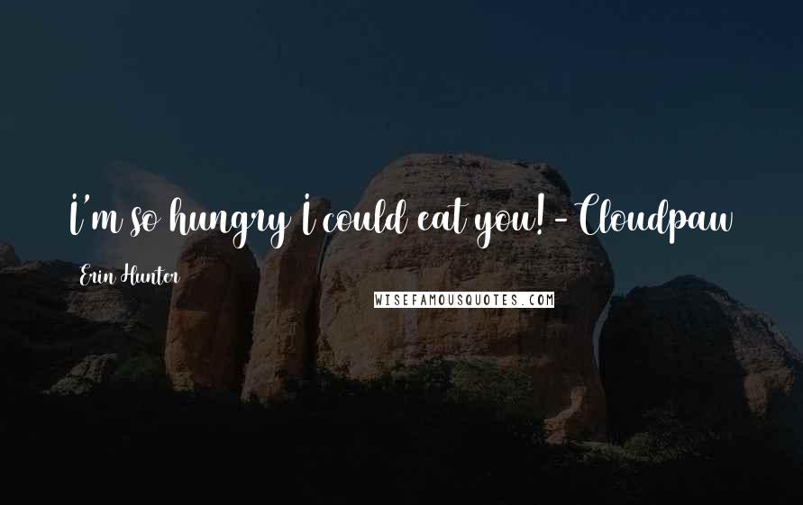 Erin Hunter Quotes: I'm so hungry I could eat you!-Cloudpaw