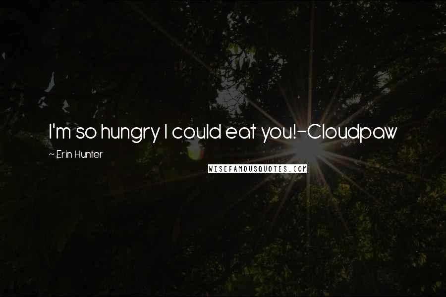 Erin Hunter Quotes: I'm so hungry I could eat you!-Cloudpaw