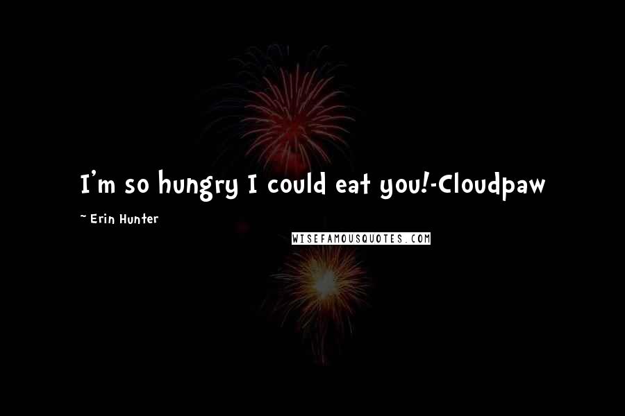 Erin Hunter Quotes: I'm so hungry I could eat you!-Cloudpaw