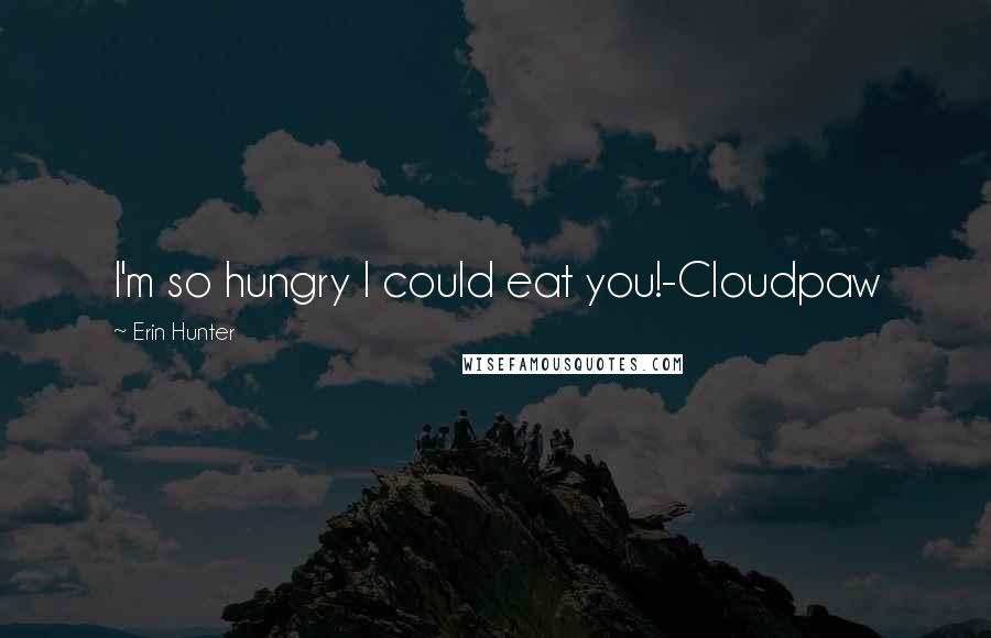 Erin Hunter Quotes: I'm so hungry I could eat you!-Cloudpaw