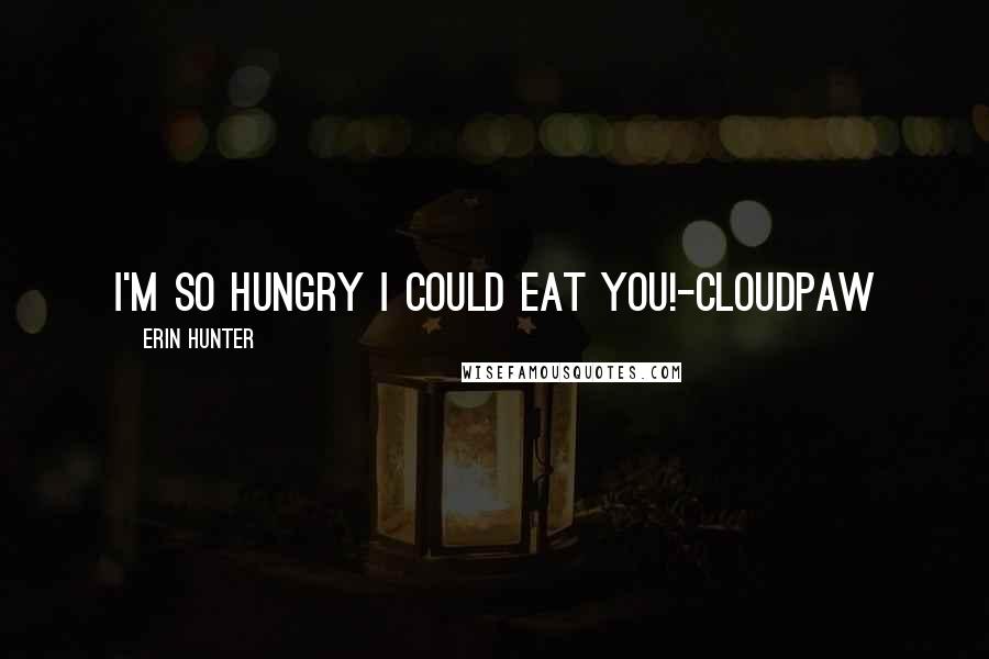 Erin Hunter Quotes: I'm so hungry I could eat you!-Cloudpaw