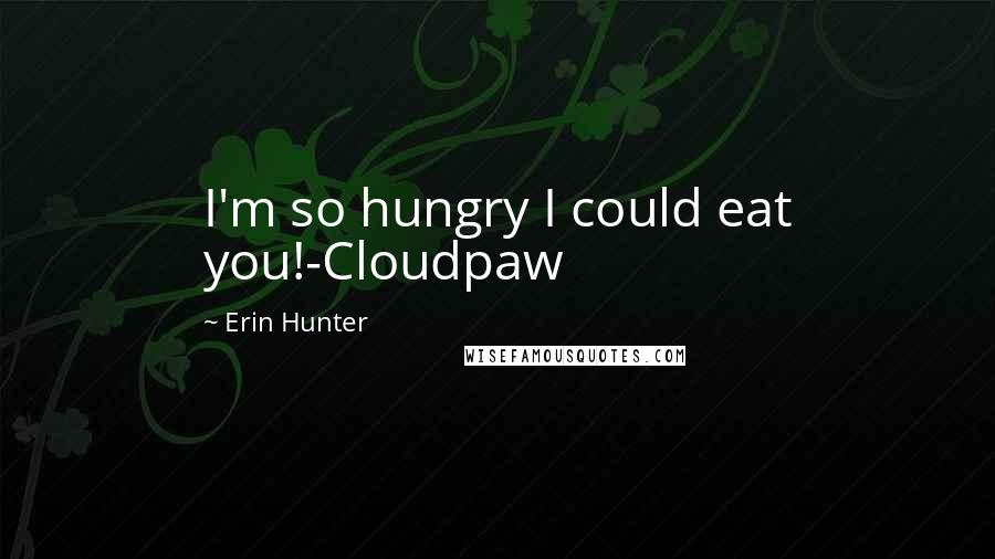 Erin Hunter Quotes: I'm so hungry I could eat you!-Cloudpaw