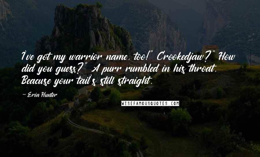 Erin Hunter Quotes: I've got my warrior name, too!" Crookedjaw?" How did you guess?" A purr rumbled in his throat. Beacuse your tail's still straight.