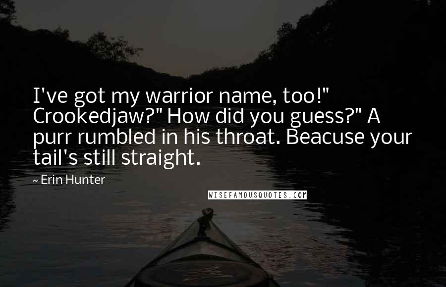 Erin Hunter Quotes: I've got my warrior name, too!" Crookedjaw?" How did you guess?" A purr rumbled in his throat. Beacuse your tail's still straight.