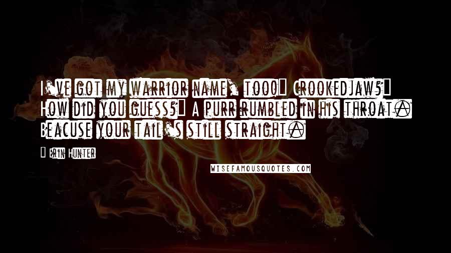 Erin Hunter Quotes: I've got my warrior name, too!" Crookedjaw?" How did you guess?" A purr rumbled in his throat. Beacuse your tail's still straight.