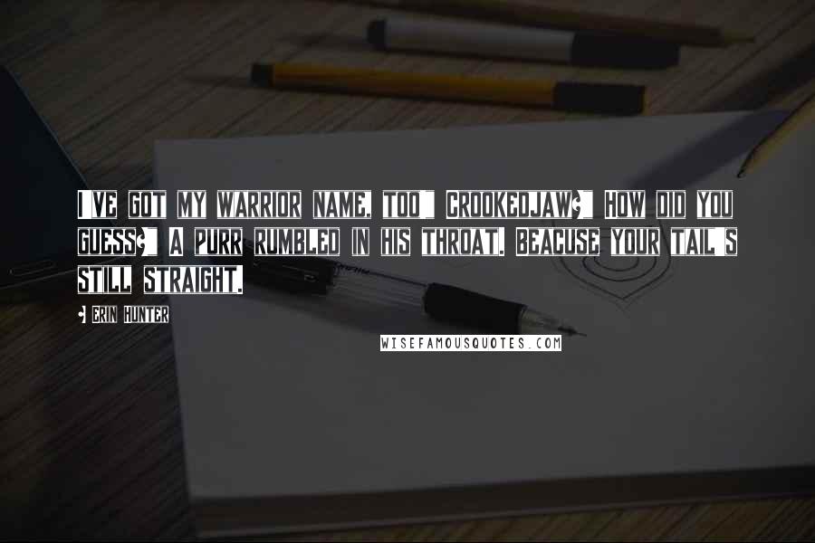 Erin Hunter Quotes: I've got my warrior name, too!" Crookedjaw?" How did you guess?" A purr rumbled in his throat. Beacuse your tail's still straight.
