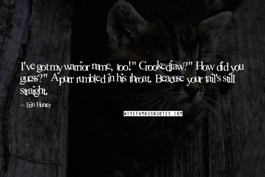 Erin Hunter Quotes: I've got my warrior name, too!" Crookedjaw?" How did you guess?" A purr rumbled in his throat. Beacuse your tail's still straight.