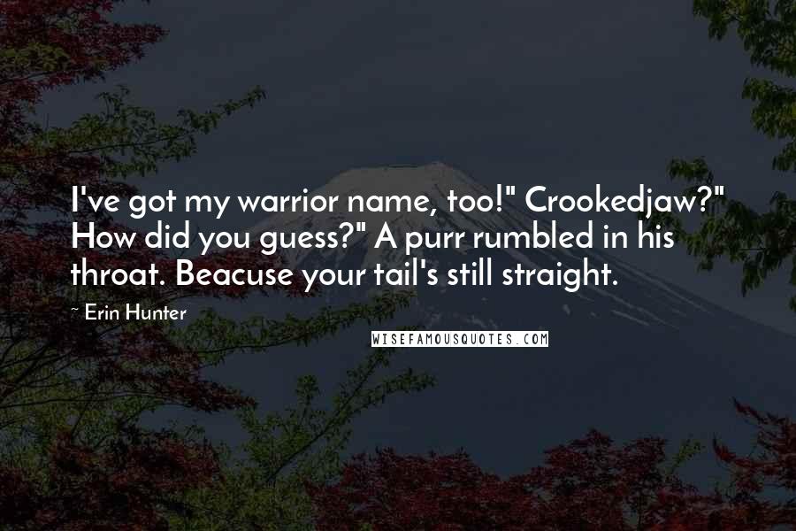Erin Hunter Quotes: I've got my warrior name, too!" Crookedjaw?" How did you guess?" A purr rumbled in his throat. Beacuse your tail's still straight.