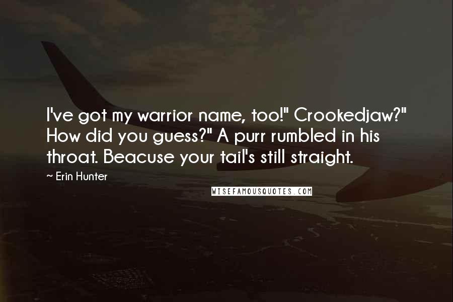 Erin Hunter Quotes: I've got my warrior name, too!" Crookedjaw?" How did you guess?" A purr rumbled in his throat. Beacuse your tail's still straight.