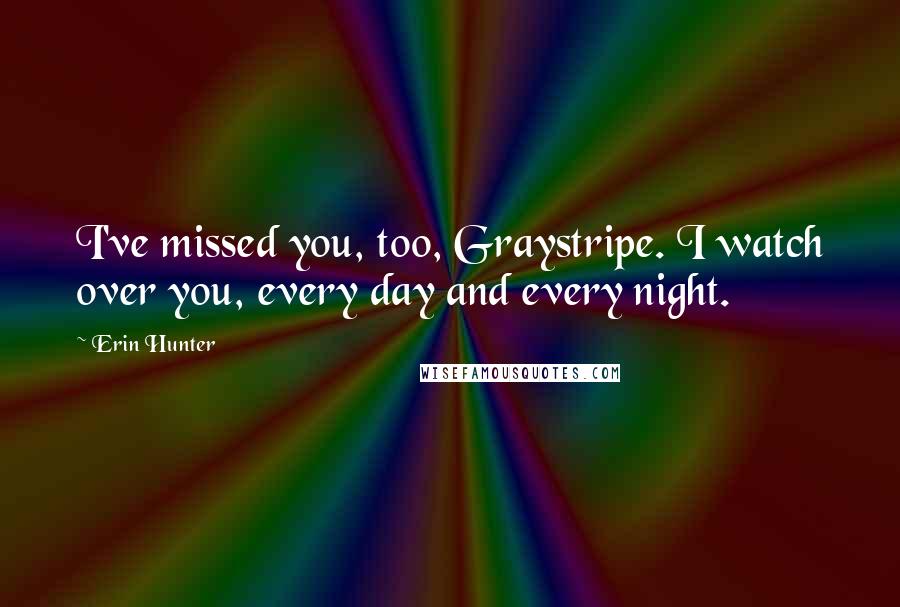 Erin Hunter Quotes: I've missed you, too, Graystripe. I watch over you, every day and every night.