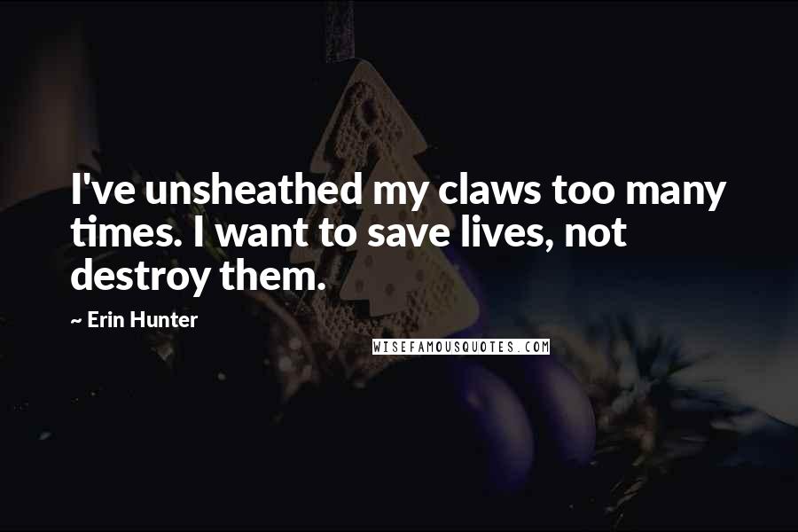 Erin Hunter Quotes: I've unsheathed my claws too many times. I want to save lives, not destroy them.