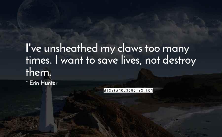 Erin Hunter Quotes: I've unsheathed my claws too many times. I want to save lives, not destroy them.