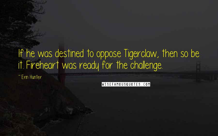 Erin Hunter Quotes: If he was destined to oppose Tigerclaw, then so be it. Fireheart was ready for the challenge.