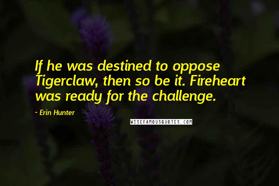 Erin Hunter Quotes: If he was destined to oppose Tigerclaw, then so be it. Fireheart was ready for the challenge.