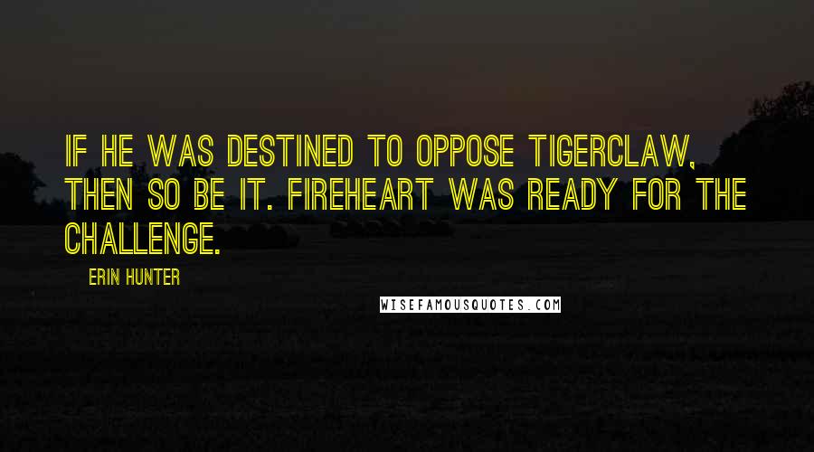 Erin Hunter Quotes: If he was destined to oppose Tigerclaw, then so be it. Fireheart was ready for the challenge.