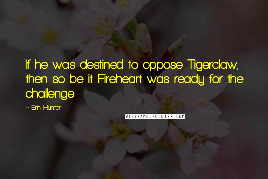 Erin Hunter Quotes: If he was destined to oppose Tigerclaw, then so be it. Fireheart was ready for the challenge.