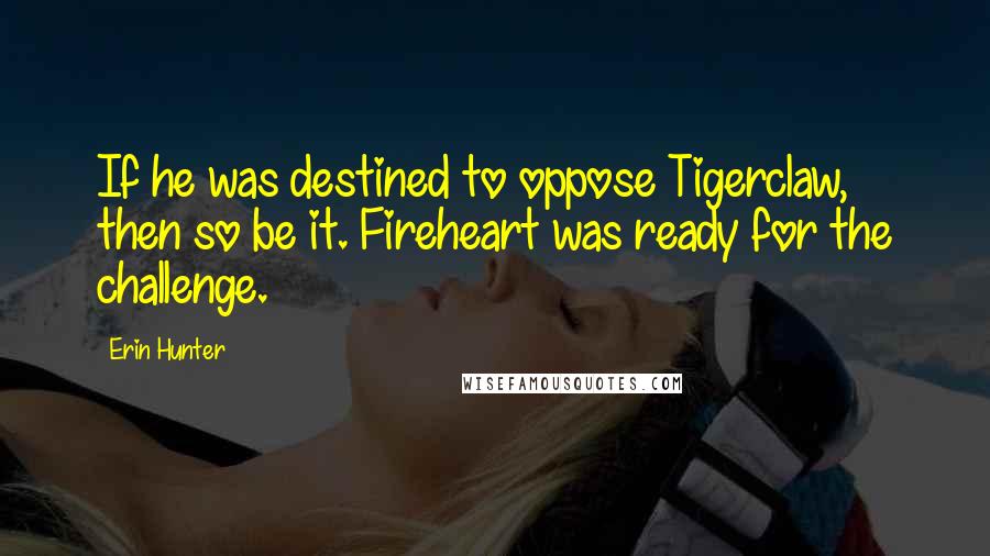 Erin Hunter Quotes: If he was destined to oppose Tigerclaw, then so be it. Fireheart was ready for the challenge.