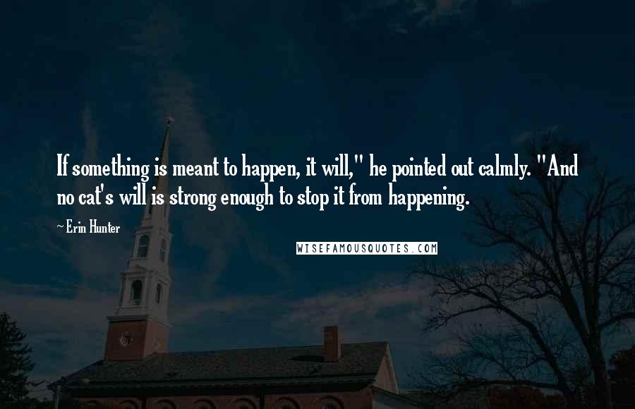 Erin Hunter Quotes: If something is meant to happen, it will," he pointed out calmly. "And no cat's will is strong enough to stop it from happening.