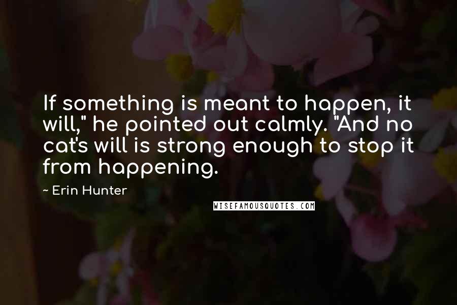 Erin Hunter Quotes: If something is meant to happen, it will," he pointed out calmly. "And no cat's will is strong enough to stop it from happening.