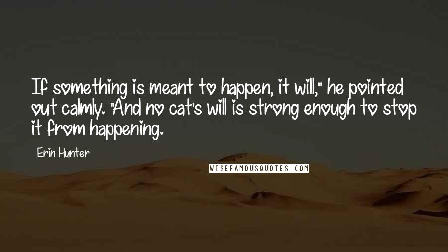 Erin Hunter Quotes: If something is meant to happen, it will," he pointed out calmly. "And no cat's will is strong enough to stop it from happening.
