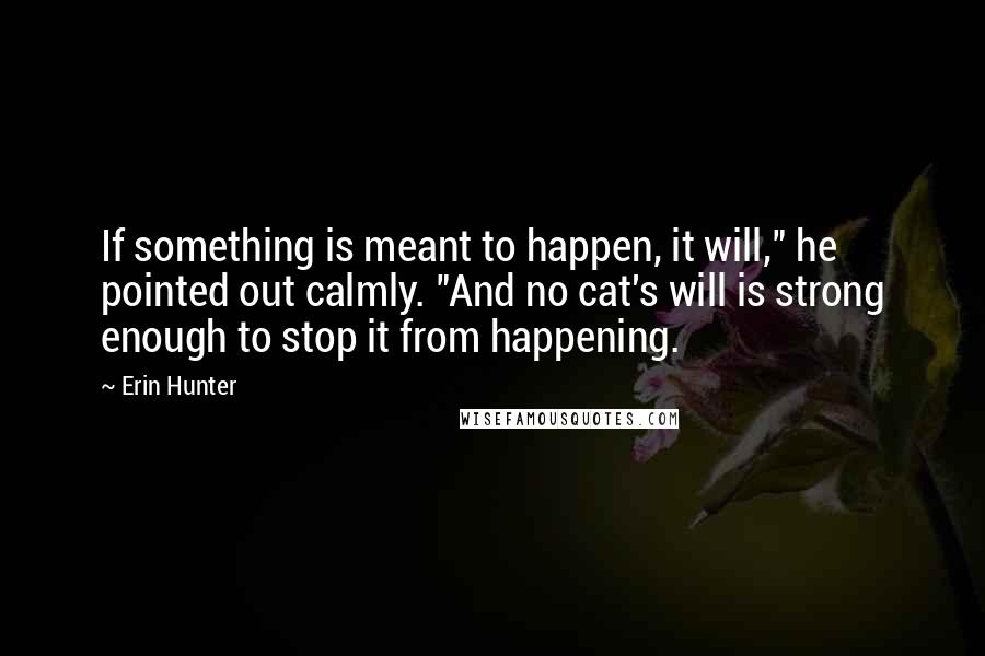 Erin Hunter Quotes: If something is meant to happen, it will," he pointed out calmly. "And no cat's will is strong enough to stop it from happening.