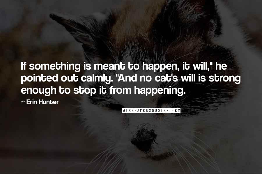 Erin Hunter Quotes: If something is meant to happen, it will," he pointed out calmly. "And no cat's will is strong enough to stop it from happening.