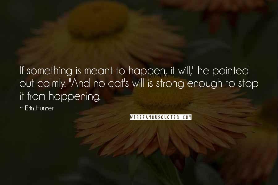 Erin Hunter Quotes: If something is meant to happen, it will," he pointed out calmly. "And no cat's will is strong enough to stop it from happening.