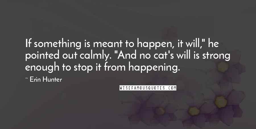 Erin Hunter Quotes: If something is meant to happen, it will," he pointed out calmly. "And no cat's will is strong enough to stop it from happening.