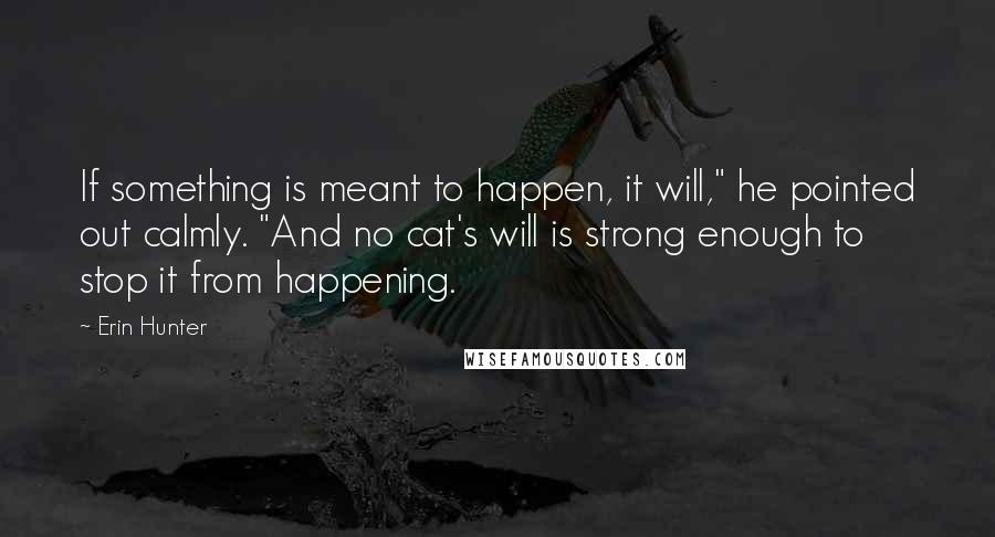 Erin Hunter Quotes: If something is meant to happen, it will," he pointed out calmly. "And no cat's will is strong enough to stop it from happening.