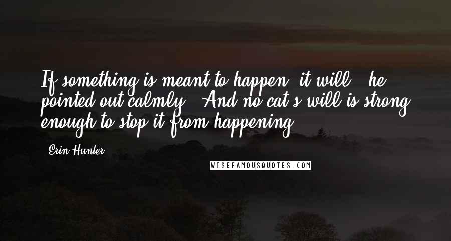 Erin Hunter Quotes: If something is meant to happen, it will," he pointed out calmly. "And no cat's will is strong enough to stop it from happening.