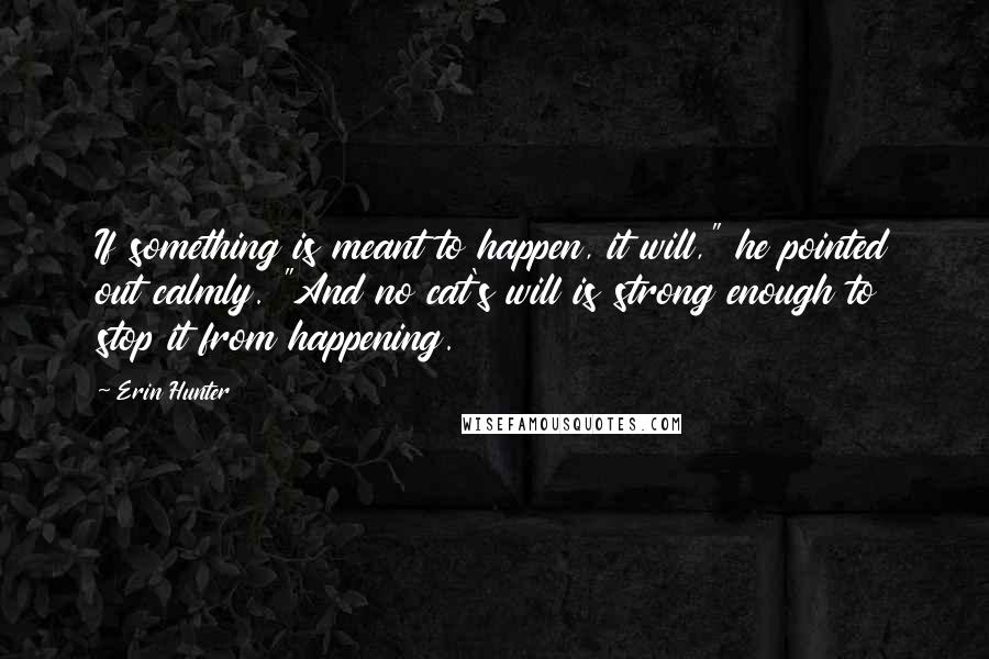 Erin Hunter Quotes: If something is meant to happen, it will," he pointed out calmly. "And no cat's will is strong enough to stop it from happening.