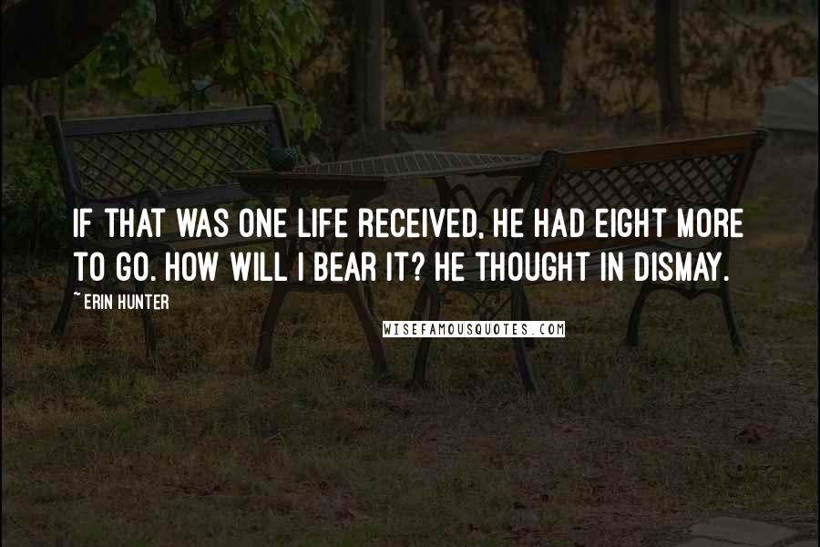Erin Hunter Quotes: If that was one life received, he had eight more to go. How will I bear it? he thought in dismay.