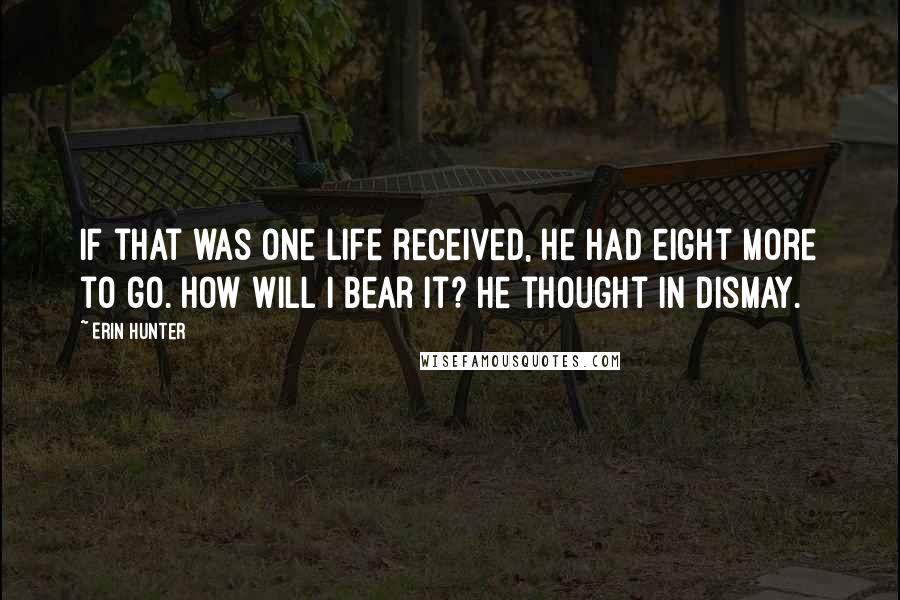 Erin Hunter Quotes: If that was one life received, he had eight more to go. How will I bear it? he thought in dismay.