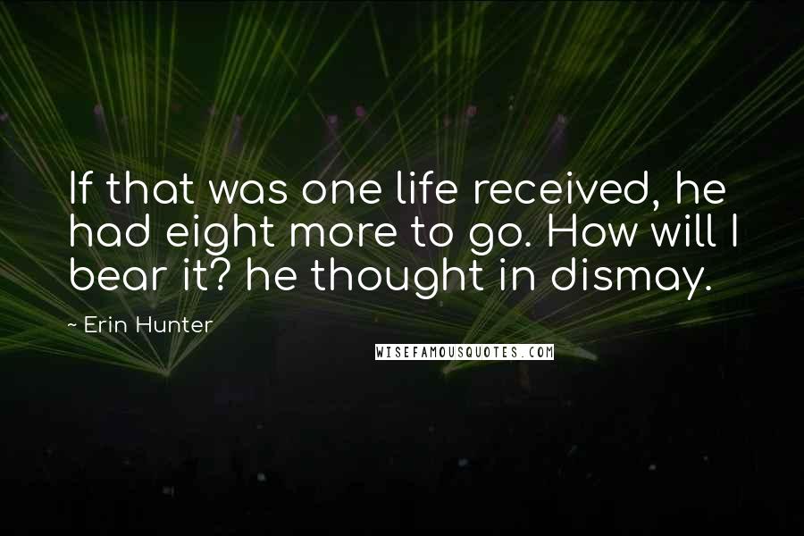 Erin Hunter Quotes: If that was one life received, he had eight more to go. How will I bear it? he thought in dismay.