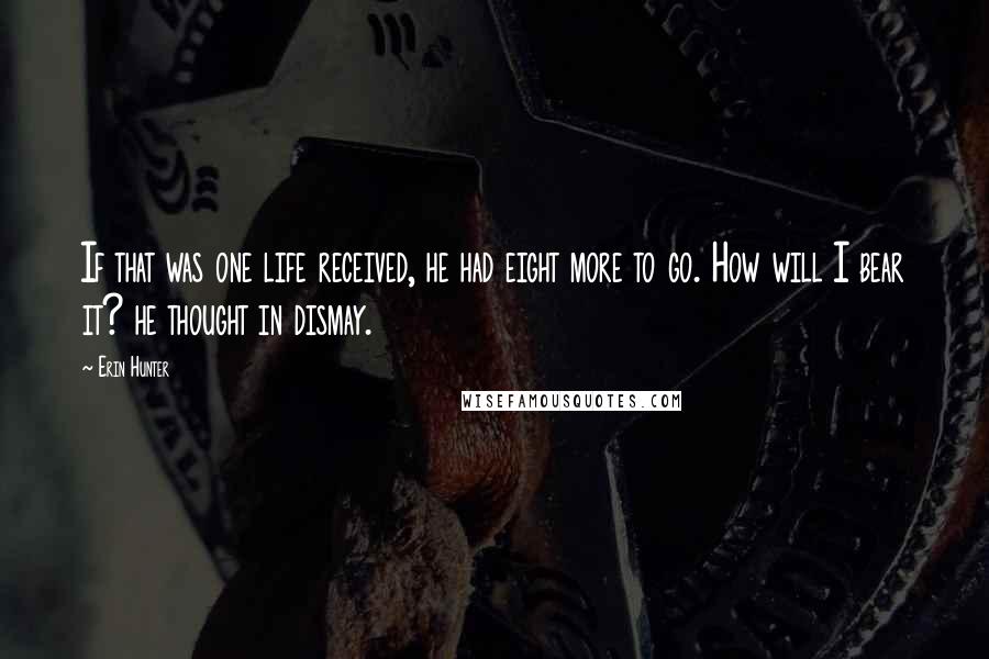 Erin Hunter Quotes: If that was one life received, he had eight more to go. How will I bear it? he thought in dismay.