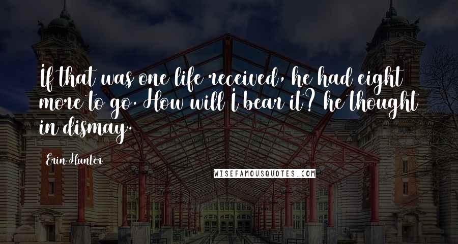 Erin Hunter Quotes: If that was one life received, he had eight more to go. How will I bear it? he thought in dismay.