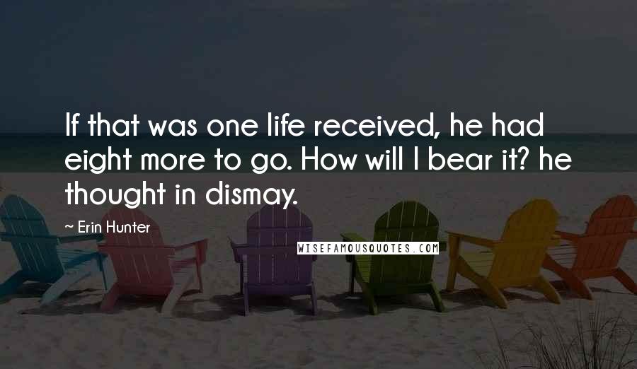 Erin Hunter Quotes: If that was one life received, he had eight more to go. How will I bear it? he thought in dismay.