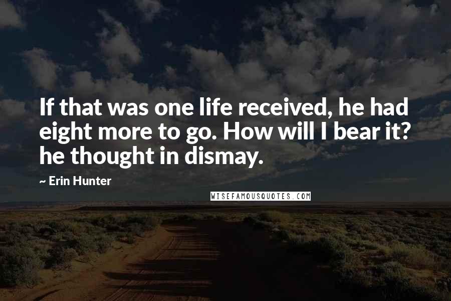 Erin Hunter Quotes: If that was one life received, he had eight more to go. How will I bear it? he thought in dismay.