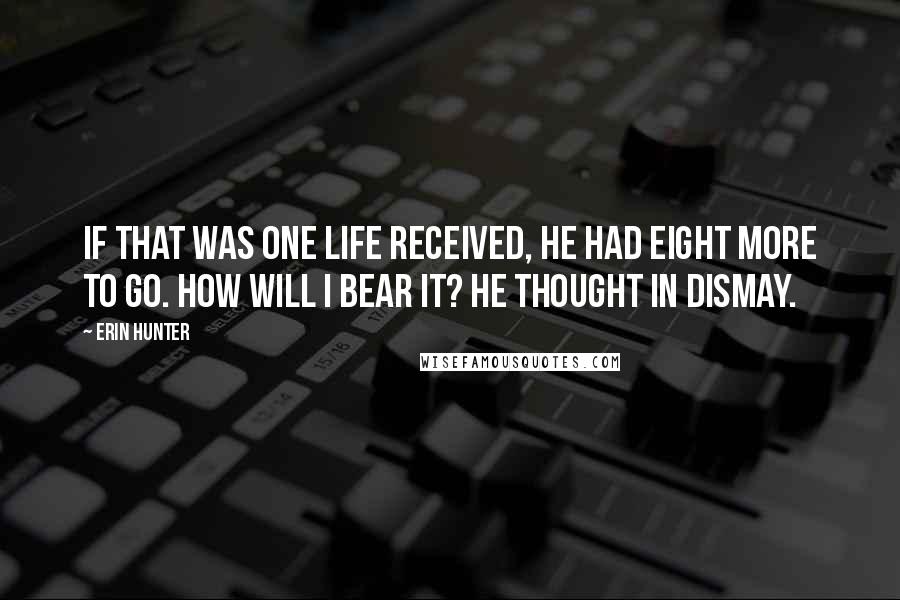 Erin Hunter Quotes: If that was one life received, he had eight more to go. How will I bear it? he thought in dismay.