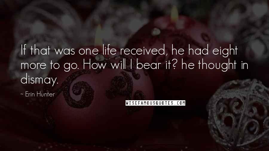 Erin Hunter Quotes: If that was one life received, he had eight more to go. How will I bear it? he thought in dismay.