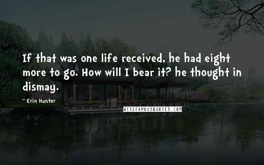 Erin Hunter Quotes: If that was one life received, he had eight more to go. How will I bear it? he thought in dismay.