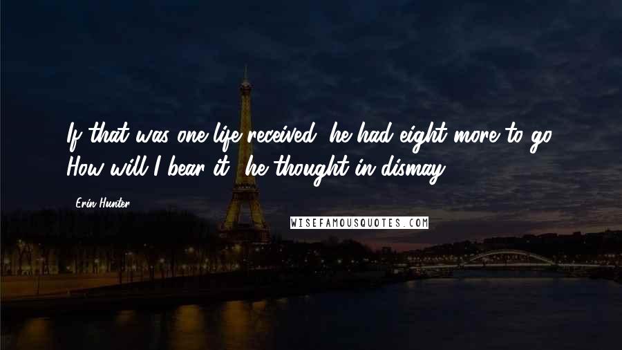 Erin Hunter Quotes: If that was one life received, he had eight more to go. How will I bear it? he thought in dismay.