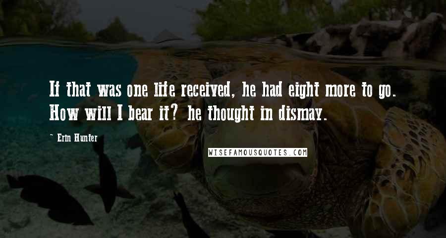 Erin Hunter Quotes: If that was one life received, he had eight more to go. How will I bear it? he thought in dismay.