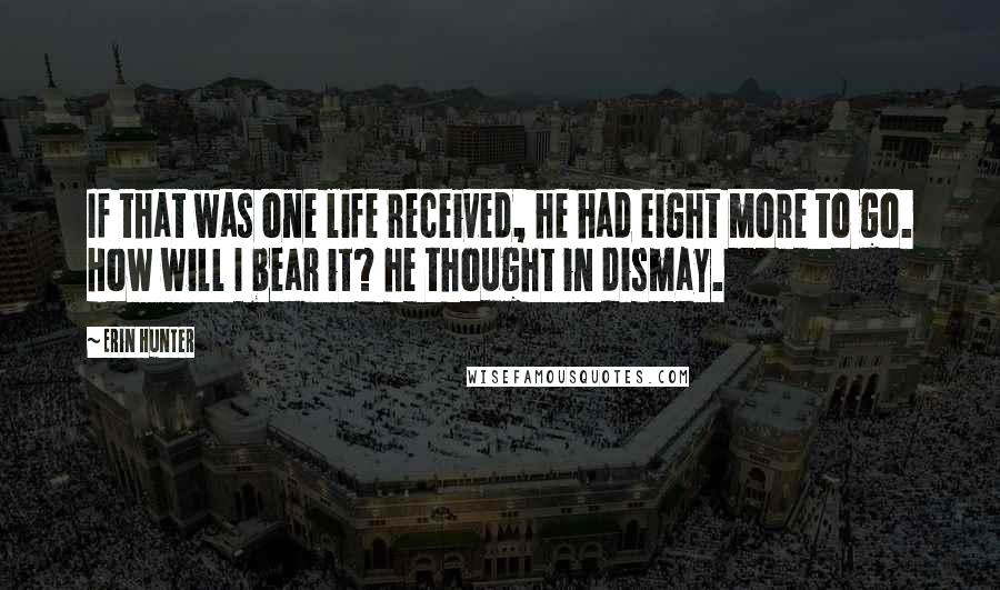 Erin Hunter Quotes: If that was one life received, he had eight more to go. How will I bear it? he thought in dismay.