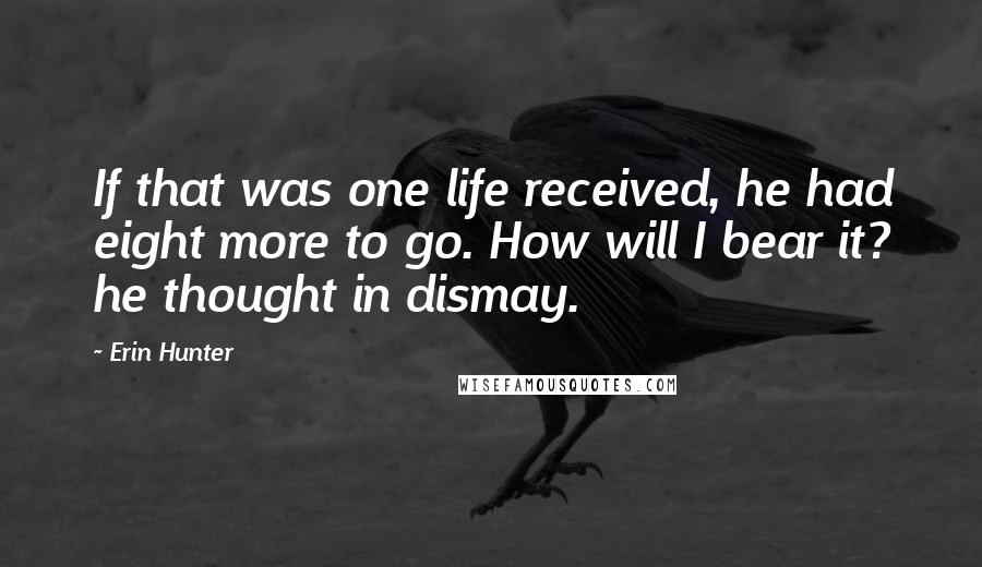 Erin Hunter Quotes: If that was one life received, he had eight more to go. How will I bear it? he thought in dismay.