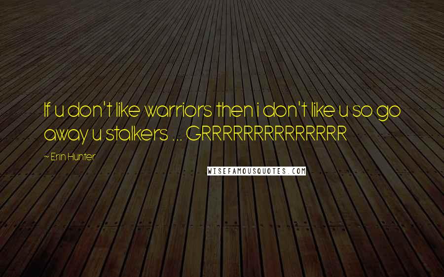 Erin Hunter Quotes: If u don't like warriors then i don't like u so go away u stalkers ... GRRRRRRRRRRRRRR
