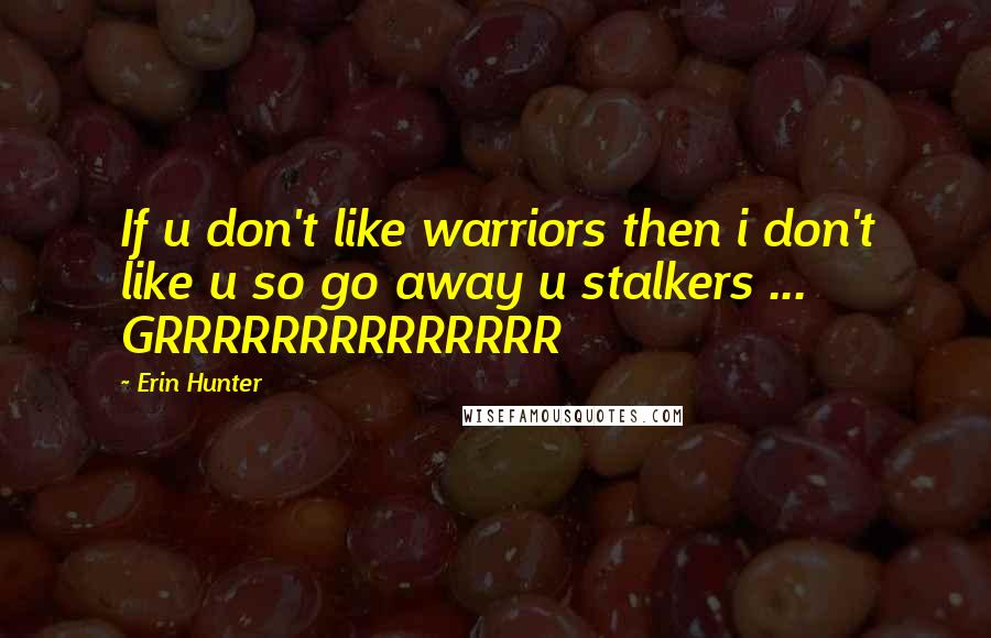 Erin Hunter Quotes: If u don't like warriors then i don't like u so go away u stalkers ... GRRRRRRRRRRRRRR