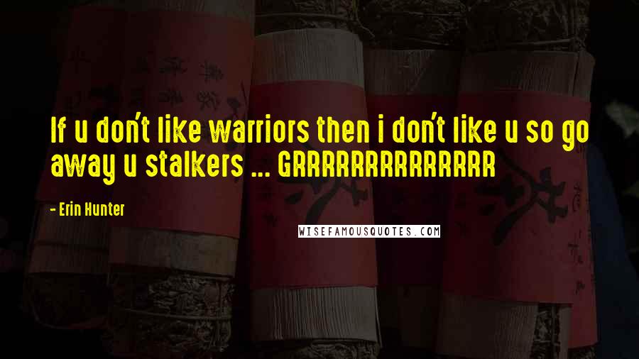 Erin Hunter Quotes: If u don't like warriors then i don't like u so go away u stalkers ... GRRRRRRRRRRRRRR